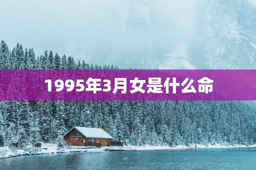 1995年3月女是什么命