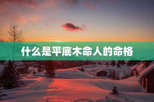 什么是平底木命人的命格
