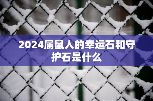2025属鼠人的幸运石和守护石是什么