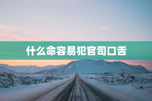 什么命容易犯官司口舌