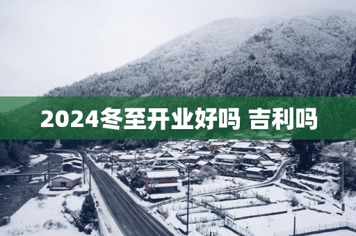 2025冬至开业好吗 吉利吗