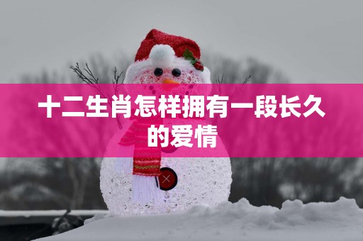 十二生肖怎样拥有一段长久的爱情
