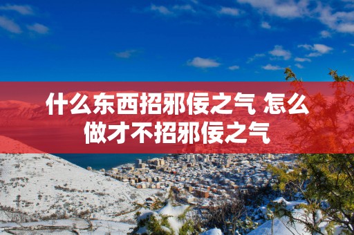 什么东西招邪佞之气 怎么做才不招邪佞之气