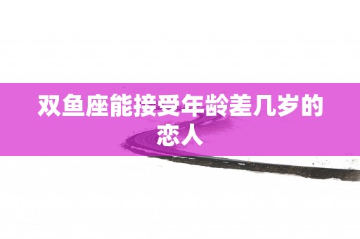 双鱼座能接受年龄差几岁的恋人
