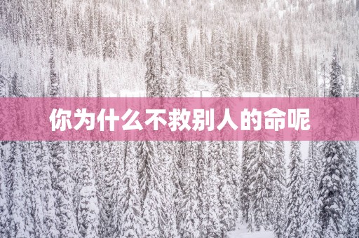 你为什么不救别人的命呢