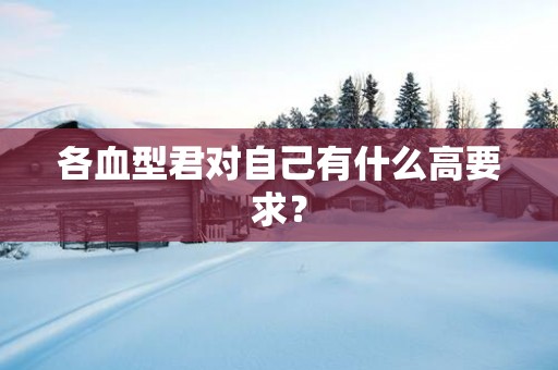各血型君对自己有什么高要求？