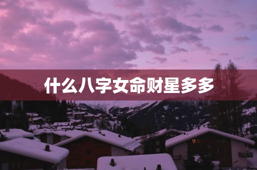 什么八字女命财星多多