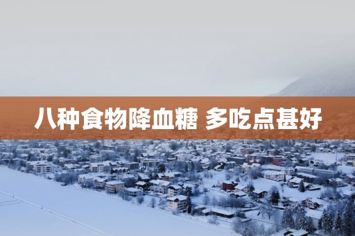 八种食物降血糖 多吃点甚好