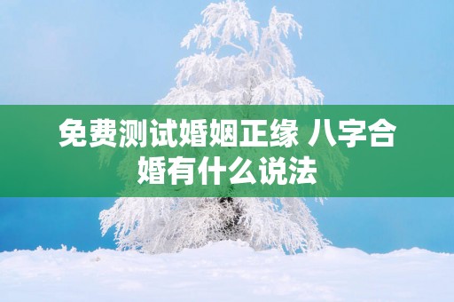 免费测试婚姻正缘 八字合婚有什么说法