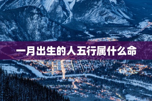 一月出生的人五行属什么命