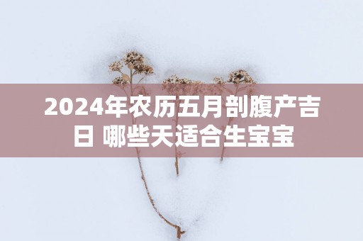 2025年农历五月剖腹产吉日 哪些天适合生宝宝