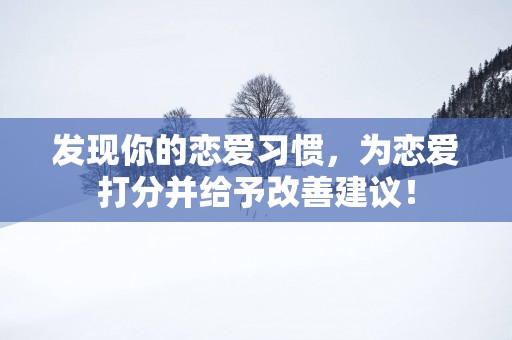 发现你的恋爱习惯，为恋爱打分并给予改善建议！