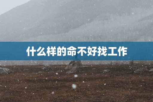 什么样的命不好找工作