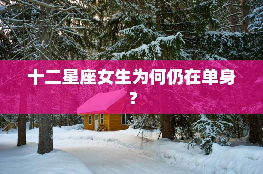 十二星座女生为何仍在单身？