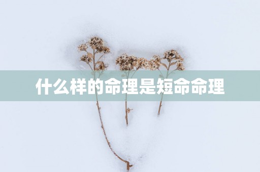 什么样的命理是短命命理