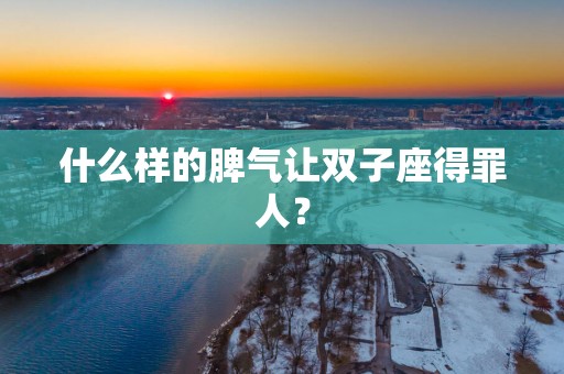 什么样的脾气让双子座得罪人？
