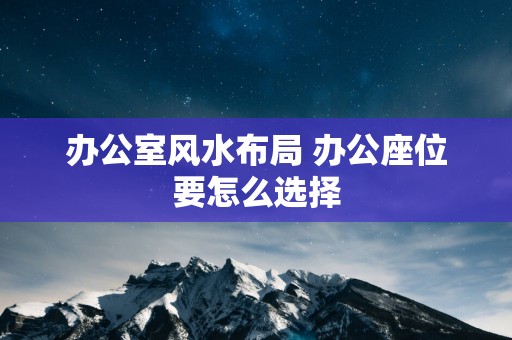 办公室风水布局 办公座位要怎么选择
