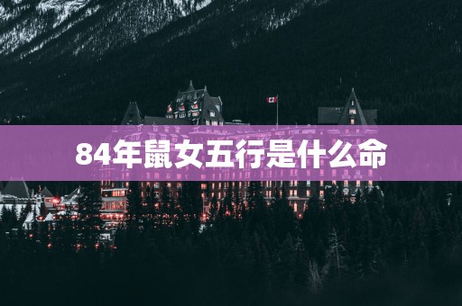 84年鼠女五行是什么命
