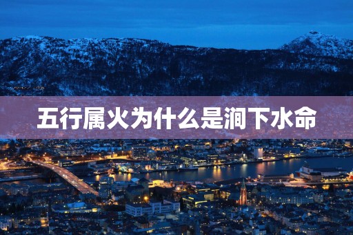 五行属火为什么是涧下水命