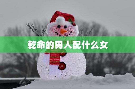 乾命的男人配什么女