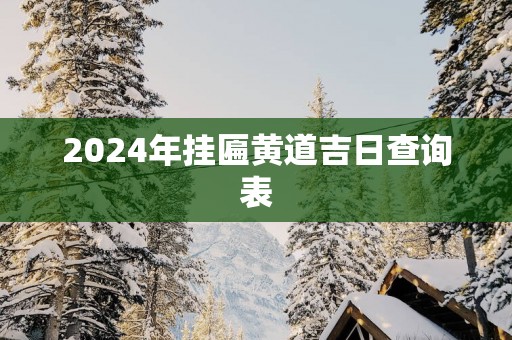 2025年挂匾黄道吉日查询表