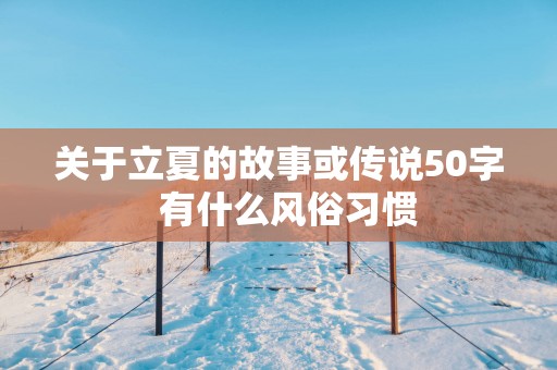 关于立夏的故事或传说50字  有什么风俗习惯