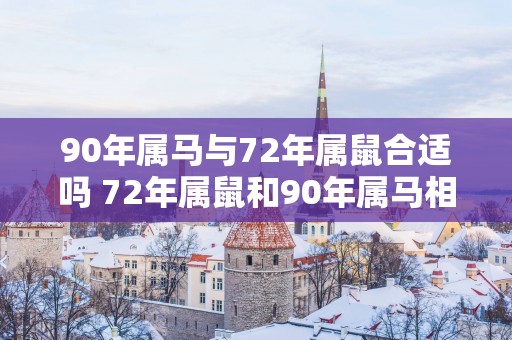 90年属马与72年属鼠合适吗 72年属鼠和90年属马相配吗