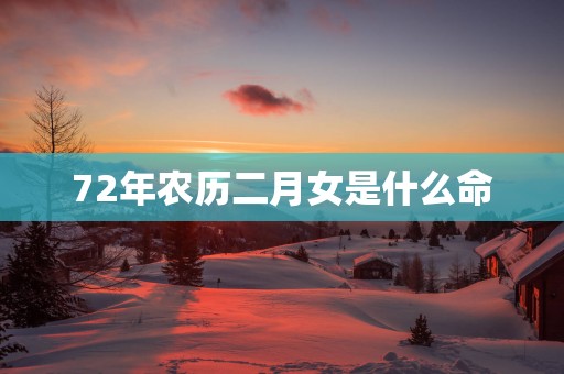 72年农历二月女是什么命