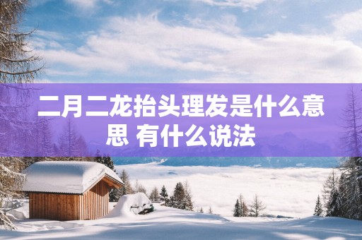 二月二龙抬头理发是什么意思 有什么说法