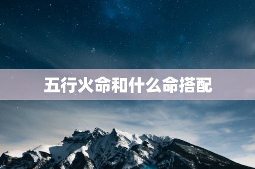 五行火命和什么命搭配