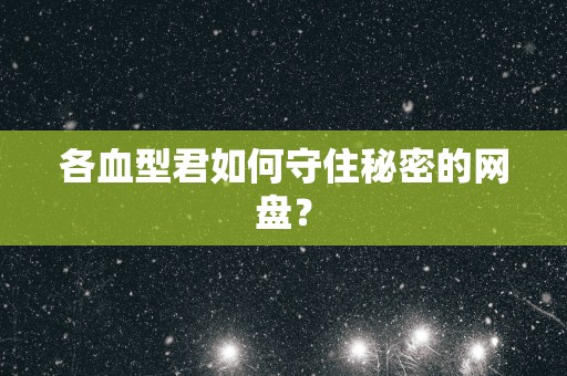各血型君如何守住秘密的网盘？