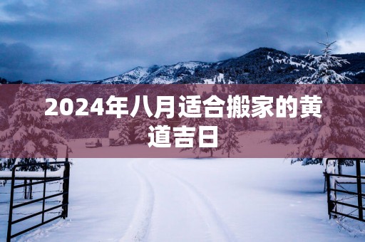 2025年八月适合搬家的黄道吉日