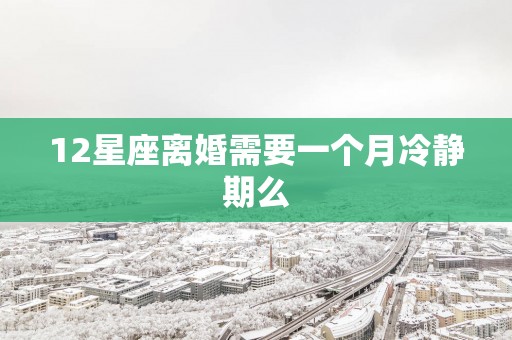 12星座离婚需要一个月冷静期么