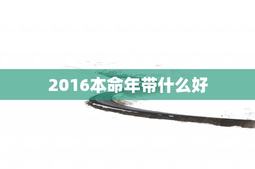 2016本命年带什么好