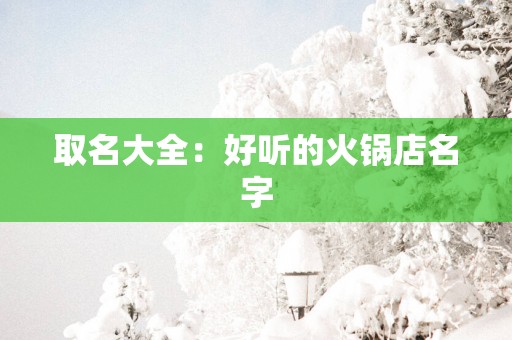 取名大全：好听的火锅店名字