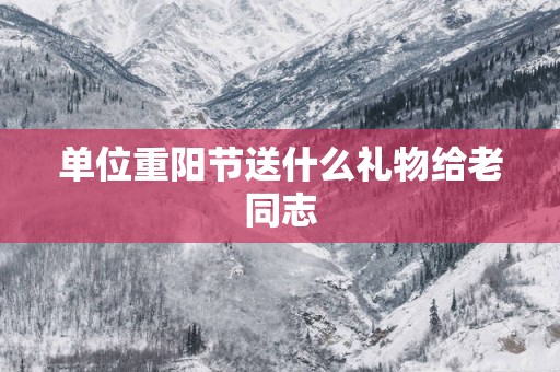 单位重阳节送什么礼物给老同志