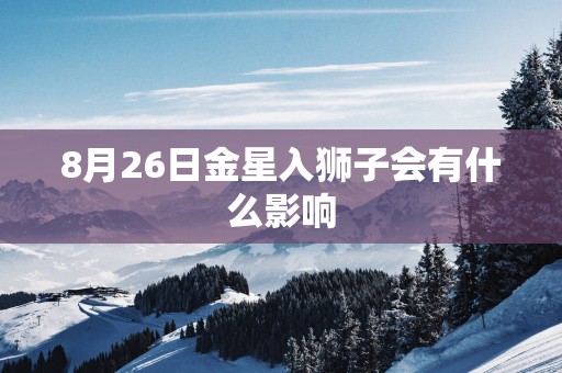 8月26日金星入狮子会有什么影响 8月26日金星入狮子会有什么影响