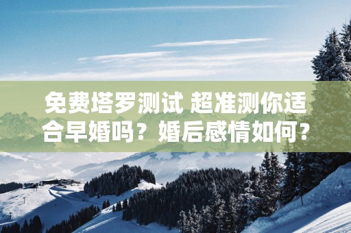 免费塔罗测试 超准测你适合早婚吗？婚后感情如何？