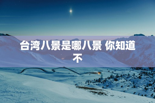 台湾八景是哪八景 你知道不