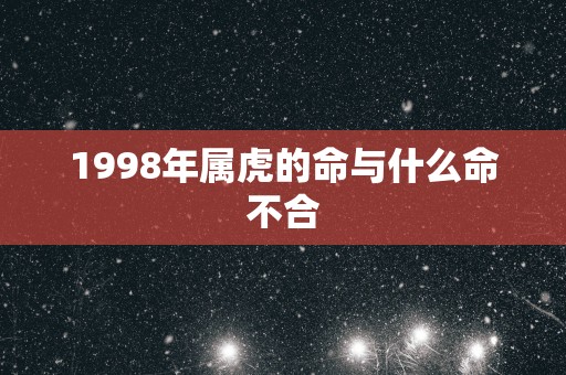 1998年属虎的命与什么命不合