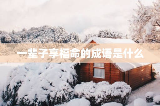 一辈子享福命的成语是什么