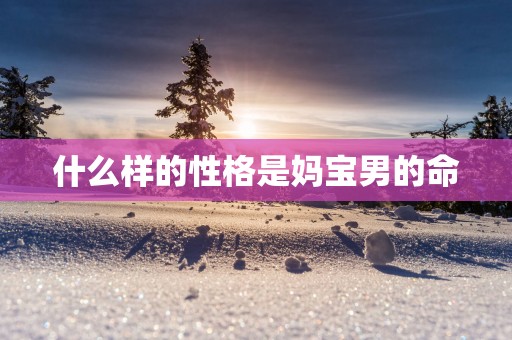 什么样的性格是妈宝男的命