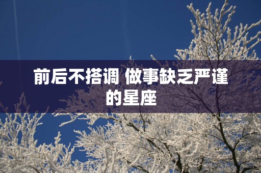 前后不搭调 做事缺乏严谨的星座
