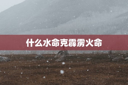 什么水命克霹雳火命