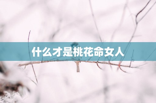 什么才是桃花命女人
