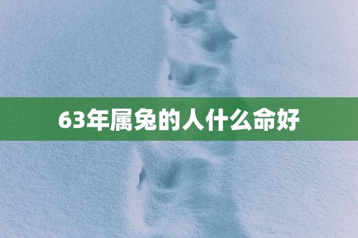 63年属兔的人什么命好