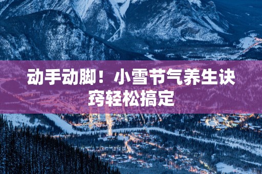 动手动脚！小雪节气养生诀窍轻松搞定