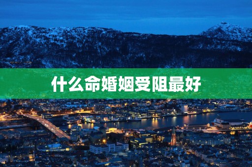 什么命婚姻受阻最好