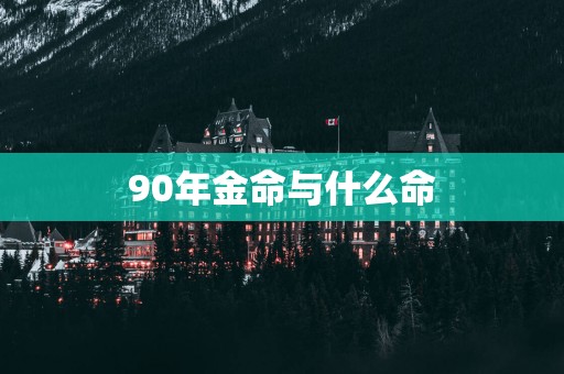 90年金命与什么命