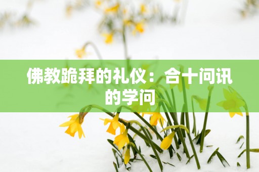 佛教跪拜的礼仪：合十问讯的学问